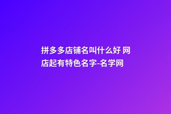 拼多多店铺名叫什么好 网店起有特色名字-名学网-第1张-店铺起名-玄机派